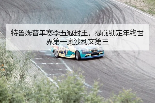 特鲁姆普单赛季五冠封王，提前锁定年终世界第一奥沙利文第三
